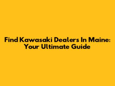 Find Kawasaki Dealers In Maine: Your Ultimate Guide