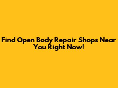 Find Open Body Repair Shops Near You Right Now!