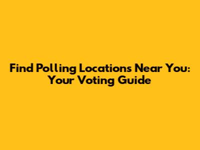 Find Polling Locations Near You: Your Voting Guide