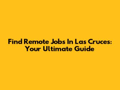 Find Remote Jobs In Las Cruces: Your Ultimate Guide