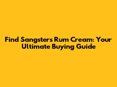 Find Sangster's Rum Cream: Your Ultimate Buying Guide
