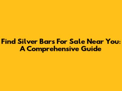 Find Silver Bars For Sale Near You: A Comprehensive Guide