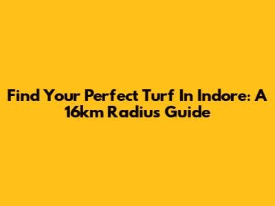 Find Your Perfect Turf In Indore: A 16km Radius Guide