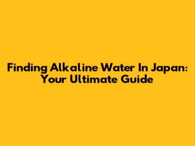 Finding Alkaline Water In Japan: Your Ultimate Guide