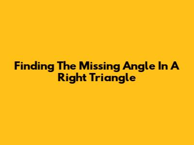 Finding The Missing Angle In A Right Triangle