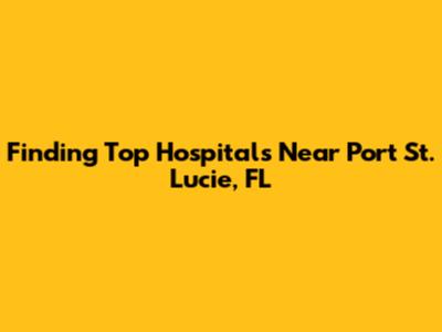 Finding Top Hospitals Near Port St. Lucie, FL