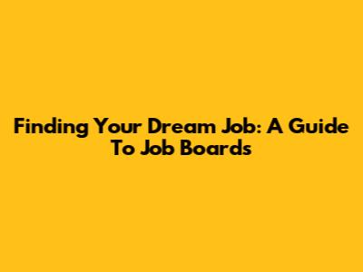 Finding Your Dream Job: A Guide To Job Boards