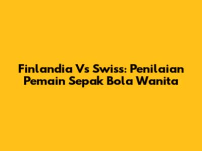 Finlandia Vs Swiss: Penilaian Pemain Sepak Bola Wanita