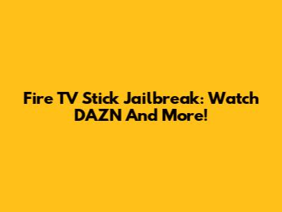 Fire TV Stick Jailbreak: Watch DAZN And More!