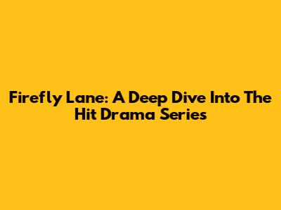 Firefly Lane: A Deep Dive Into The Hit Drama Series