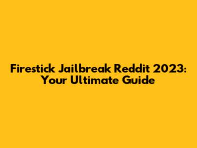 Firestick Jailbreak Reddit 2023: Your Ultimate Guide