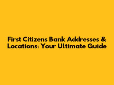 First Citizens Bank Addresses & Locations: Your Ultimate Guide