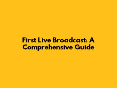 First Live Broadcast: A Comprehensive Guide