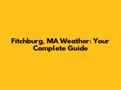 Fitchburg, MA Weather: Your Complete Guide