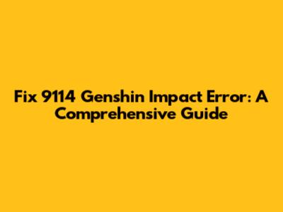 Fix 9114 Genshin Impact Error: A Comprehensive Guide