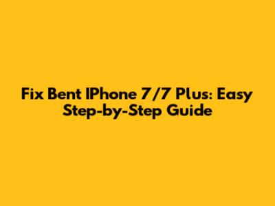 Fix Bent IPhone 7/7 Plus: Easy Step-by-Step Guide