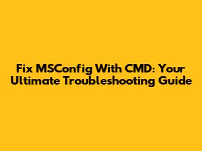 Fix MSConfig With CMD: Your Ultimate Troubleshooting Guide