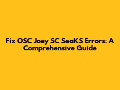 Fix OSC Joey SC SeaKS Errors: A Comprehensive Guide