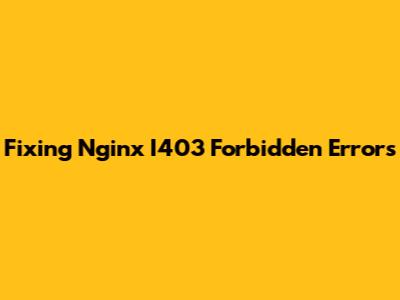 Fixing Nginx I403 Forbidden Errors