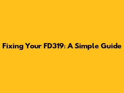 Fixing Your FD319: A Simple Guide