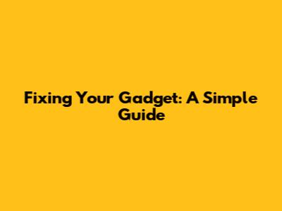 Fixing Your Gadget: A Simple Guide
