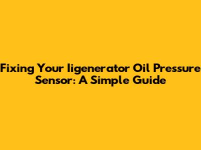 Fixing Your Iigenerator Oil Pressure Sensor: A Simple Guide