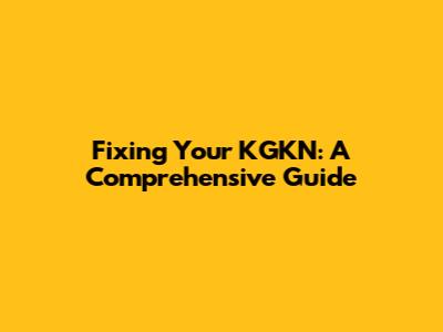 Fixing Your KGKN: A Comprehensive Guide
