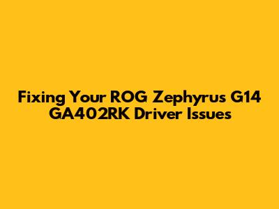 Fixing Your ROG Zephyrus G14 GA402RK Driver Issues