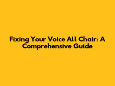 Fixing Your Voice All Chair: A Comprehensive Guide
