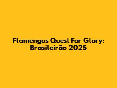 Flamengo's Quest For Glory: Brasileirão 2025