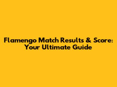 Flamengo Match Results & Score: Your Ultimate Guide