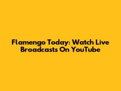 Flamengo Today: Watch Live Broadcasts On YouTube