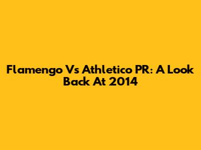 Flamengo Vs Athletico PR: A Look Back At 2014