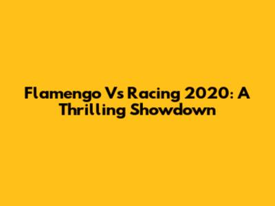 Flamengo Vs Racing 2020: A Thrilling Showdown