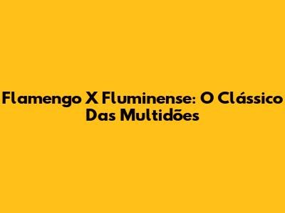 Flamengo X Fluminense: O Clássico Das Multidões
