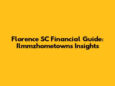 Florence SC Financial Guide: Ilmmzhometown's Insights