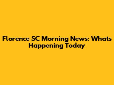 Florence SC Morning News: What's Happening Today