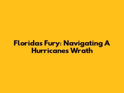 Florida's Fury: Navigating A Hurricane's Wrath