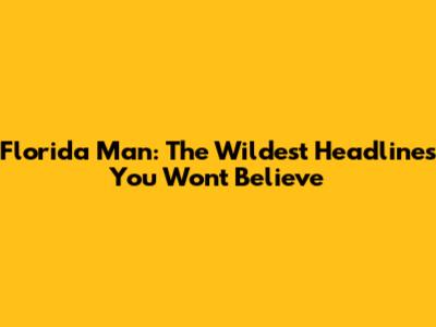 Florida Man: The Wildest Headlines You Won't Believe