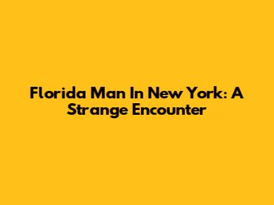 Florida Man In New York: A Strange Encounter