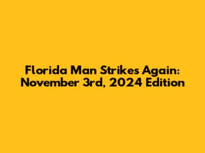 Florida Man Strikes Again: November 3rd, 2024 Edition