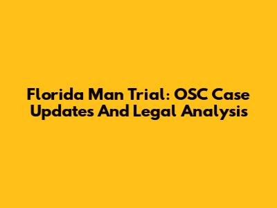Florida Man Trial: OSC Case Updates And Legal Analysis