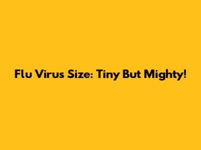 Flu Virus Size: Tiny But Mighty!