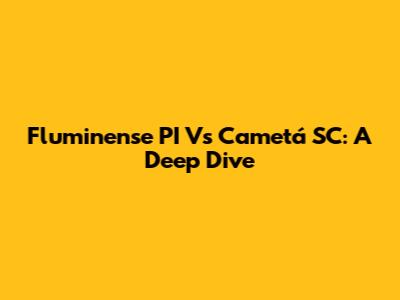 Fluminense PI Vs Cametá SC: A Deep Dive