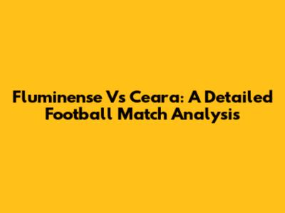 Fluminense Vs Ceara: A Detailed Football Match Analysis