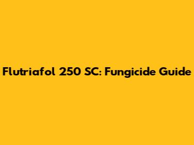 Flutriafol 250 SC: Fungicide Guide