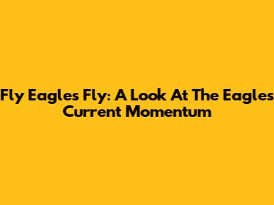Fly Eagles Fly: A Look At The Eagles' Current Momentum