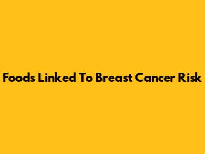 Foods Linked To Breast Cancer Risk