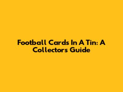 Football Cards In A Tin: A Collector's Guide