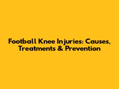 Football Knee Injuries: Causes, Treatments & Prevention